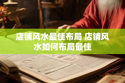 店铺风水最佳布局 店铺风水如何布局最佳
