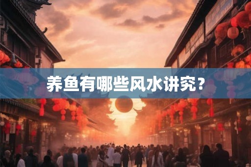养鱼有哪些风水讲究? 养鱼有哪些风水讲究?