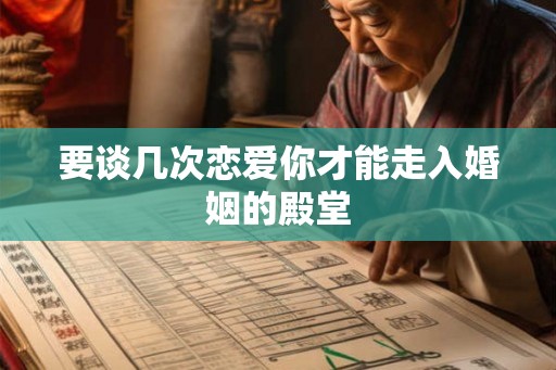 要谈几次恋爱你才能走入婚姻的殿堂 要谈几次恋爱你才能走入婚姻的殿堂