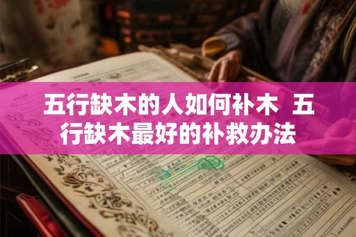 五行缺木的人如何补木  五行缺木最好的补救办法