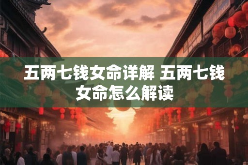 五两七钱女命详解 五两七钱女命怎么解读
