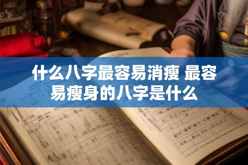 什么八字最容易消瘦 最容易瘦身的八字是什么