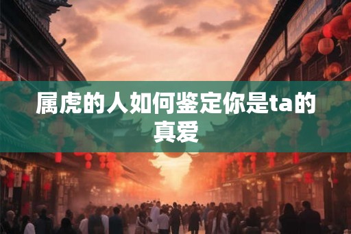 属虎的人如何鉴定你是ta的真爱