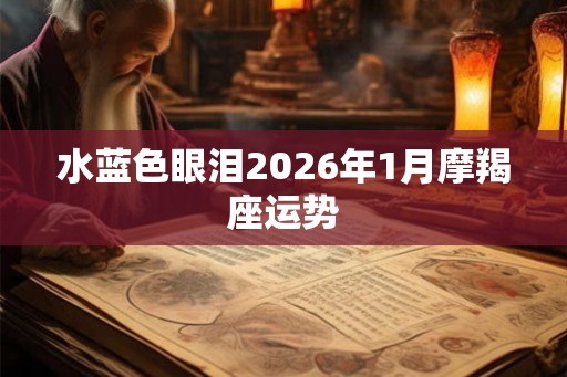 水蓝色眼泪2026年1月摩羯座运势