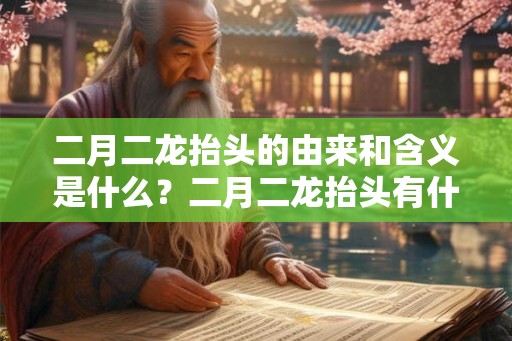 二月二龙抬头的由来和含义是什么？二月二龙抬头有什么禁忌？