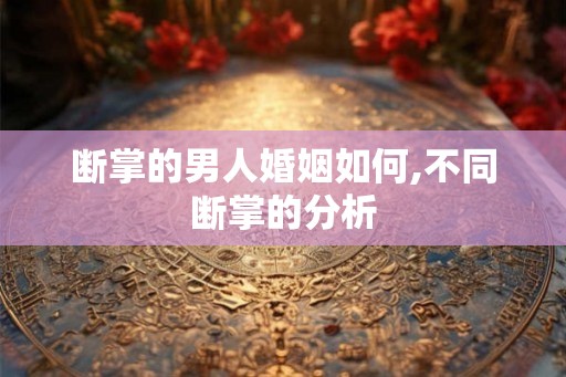 断掌的男人婚姻如何,不同断掌的分析
