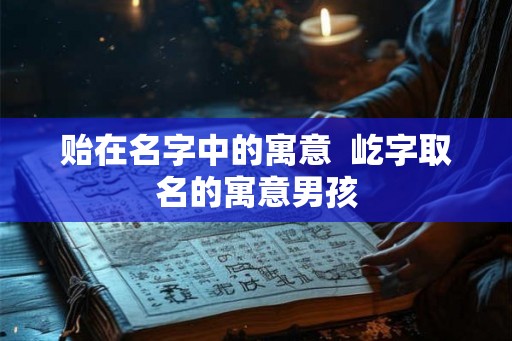 贻在名字中的寓意  屹字取名的寓意男孩