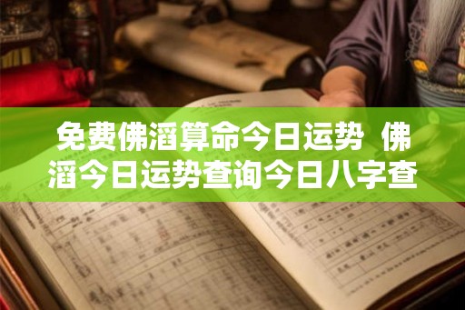 免费佛滔算命今日运势  佛滔今日运势查询今日八字查询