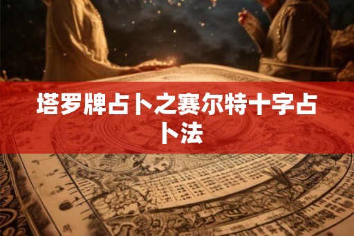 塔罗牌占卜之赛尔特十字占卜法