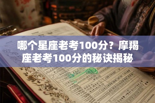 哪个星座老考100分？摩羯座老考100分的秘诀揭秘