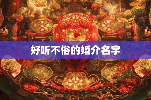好听不俗的婚介名字 好听不俗的婚介名字