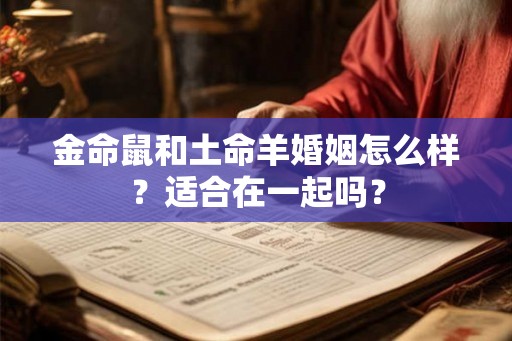 金命鼠和土命羊婚姻怎么样？适合在一起吗？