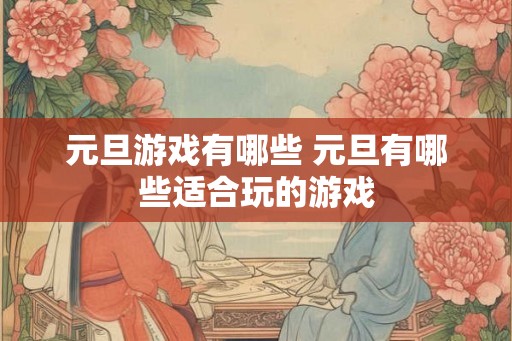 元旦游戏有哪些 元旦有哪些适合玩的游戏