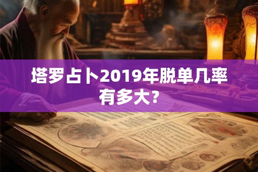 塔罗占卜2019年脱单几率有多大？