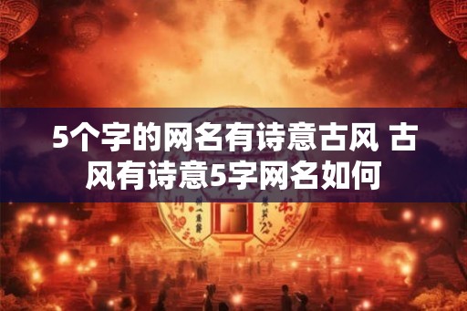 5个字的网名有诗意古风 古风有诗意5字网名如何