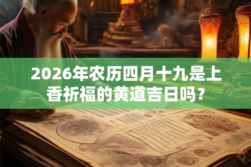 2026年农历四月十九是上香祈福的黄道吉日吗？