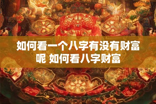 如何看一个八字有没有财富呢 如何看八字财富