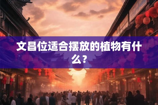 文昌位适合摆放的植物有什么？