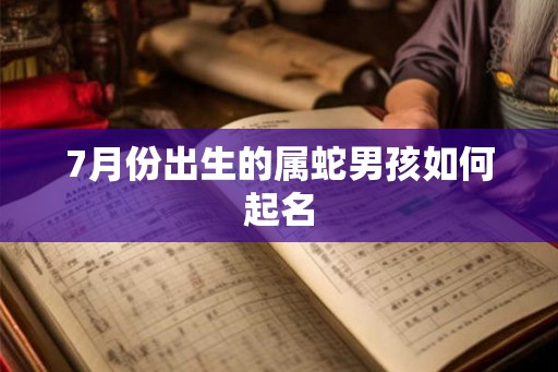 7月份出生的属蛇男孩如何起名