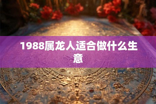 1988属龙人适合做什么生意