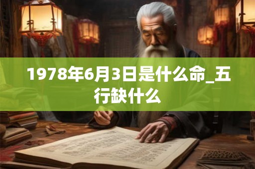 1978年6月3日是什么命_五行缺什么 1978年6月3日是什么命_五行缺什么