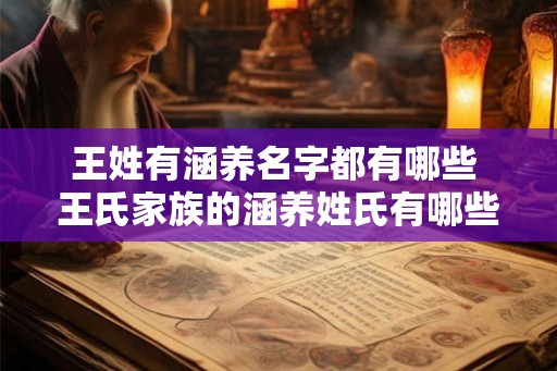 王姓有涵养名字都有哪些 王氏家族的涵养姓氏有哪些