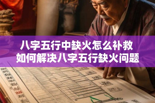八字五行中缺火怎么补救 如何解决八字五行缺火问题