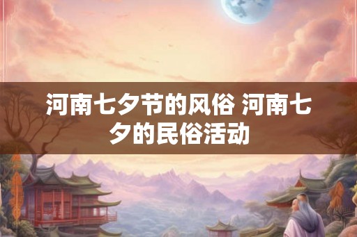 河南七夕节的风俗 河南七夕的民俗活动