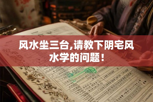风水坐三台,请教下阴宅风水学的问题！