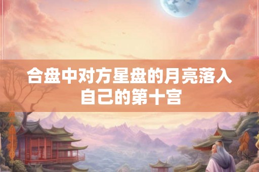 合盘中对方星盘的月亮落入自己的第十宫