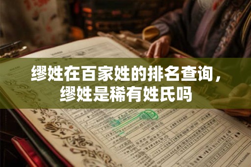 缪姓在百家姓的排名查询，缪姓是稀有姓氏吗