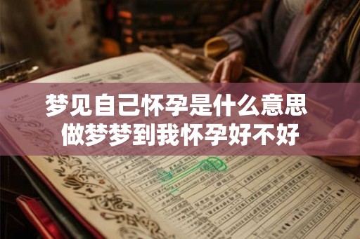 梦见自己怀孕是什么意思 做梦梦到我怀孕好不好 梦见自己怀孕是什么意思 做梦梦到我怀孕好不好
