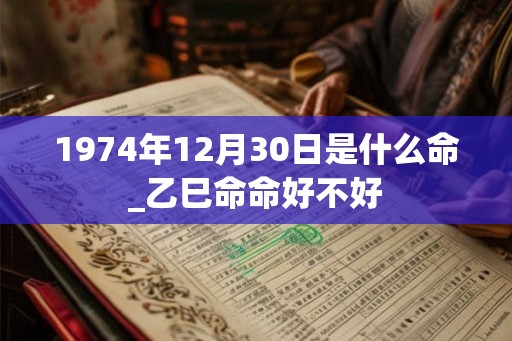 1974年12月30日是什么命_乙巳命命好不好