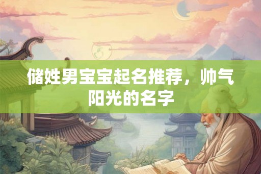 储姓男宝宝起名推荐,帅气阳光的名字 储姓男宝宝起名推荐,帅气阳光的名字
