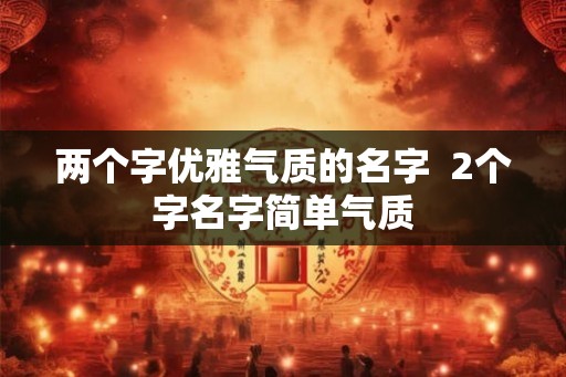 两个字优雅气质的名字  2个字名字简单气质