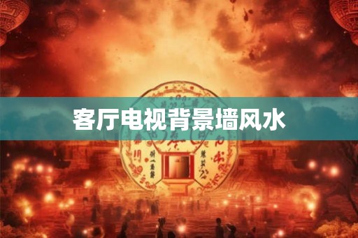 客厅电视背景墙风水