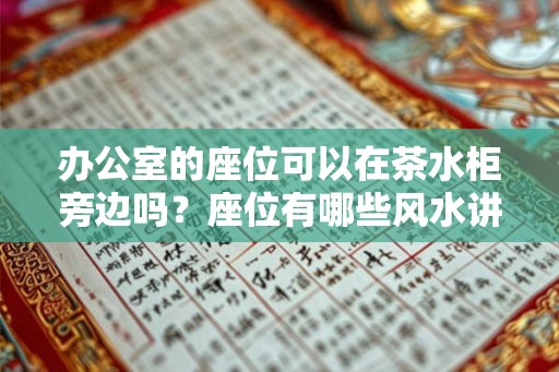 办公室的座位可以在茶水柜旁边吗？座位有哪些风水讲究？