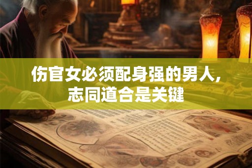 伤官女必须配身强的男人,志同道合是关键 伤官女必须配身强的男人,志同道合是关键