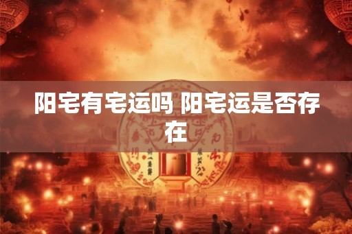 阳宅有宅运吗 阳宅运是否存在