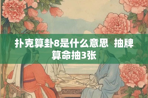 扑克算卦8是什么意思  抽牌算命抽3张