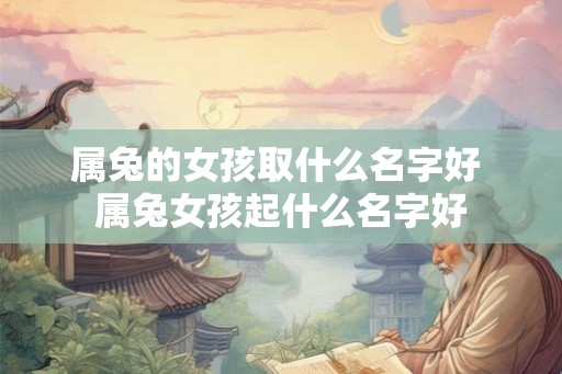 属兔的女孩取什么名字好 属兔女孩起什么名字好