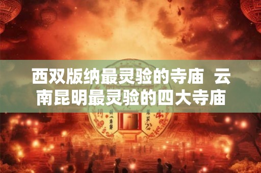 西双版纳最灵验的寺庙 云南昆明最灵验的四大寺庙 西双版纳最灵验的寺庙 云南昆明最灵验的四大寺庙