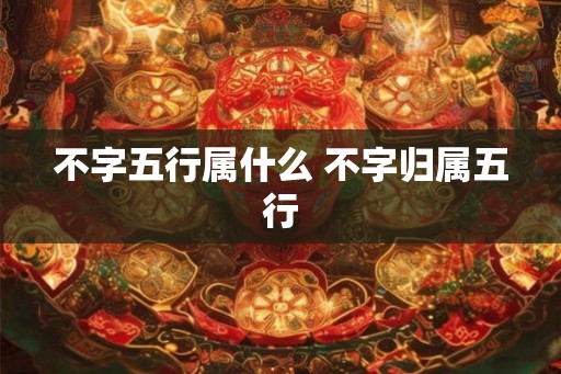不字五行属什么 不字归属五行