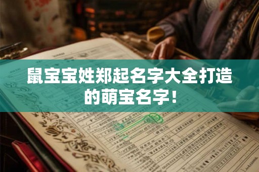 鼠宝宝姓郑起名字大全打造的萌宝名字！