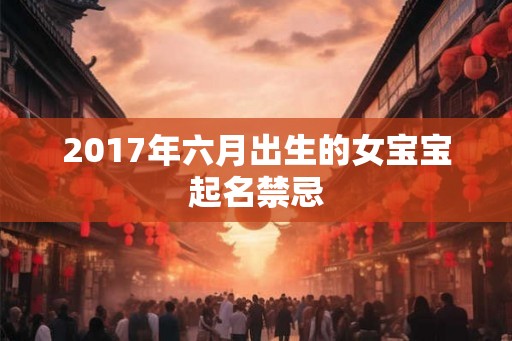 2017年六月出生的女宝宝起名禁忌