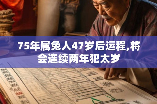 75年属兔人47岁后运程,将会连续两年犯太岁