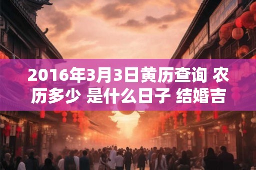 2016年3月3日黄历查询 农历多少 是什么日子 结婚吉时
