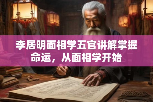 李居明面相学五官讲解掌握命运，从面相学开始