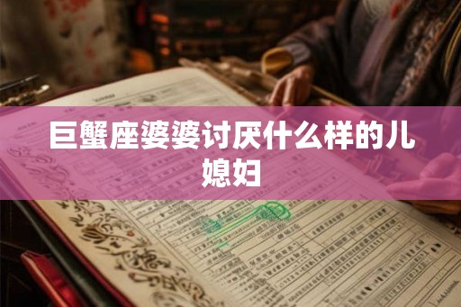 巨蟹座婆婆讨厌什么样的儿媳妇