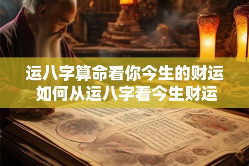 运八字算命看你今生的财运 如何从运八字看今生财运
